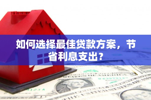 铜官山如何选择最佳贷款方案，节省利息支出？