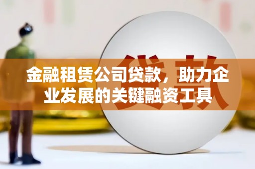 铜官山金融租赁公司贷款，助力企业发展的关键融资工具