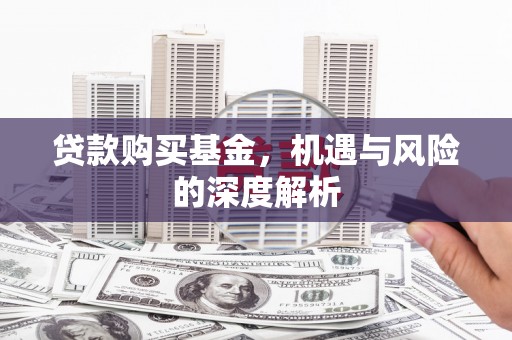 铜官山贷款购买基金，机遇与风险的深度解析