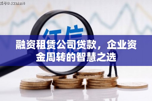 铜官山融资租赁公司贷款，企业资金周转的智慧之选