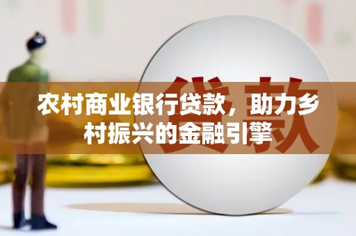 铜官山农村商业银行贷款，助力乡村振兴的金融引擎