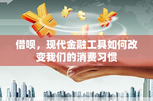 铜官山借呗，现代金融工具如何改变我们的消费习惯
