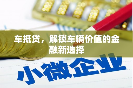铜官山车抵贷，解锁车辆价值的金融新选择