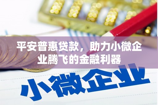铜官山平安普惠贷款，助力小微企业腾飞的金融利器