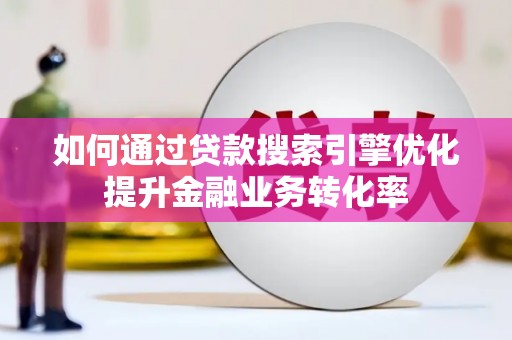 铜官山如何通过贷款搜索引擎优化提升金融业务转化率