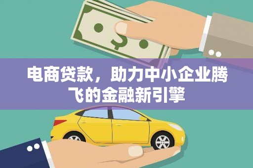 铜官山电商贷款，助力中小企业腾飞的金融新引擎