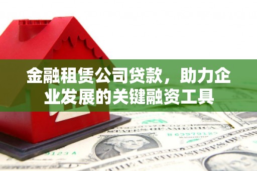铜官山金融租赁公司贷款，助力企业发展的关键融资工具