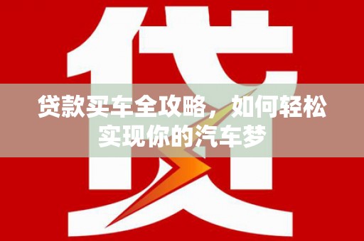 铜官山贷款买车全攻略，如何轻松实现你的汽车梦