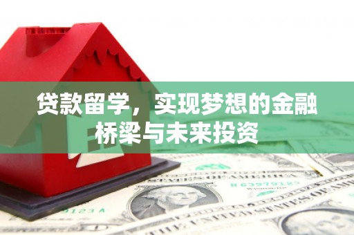 铜官山贷款留学，实现梦想的金融桥梁与未来投资
