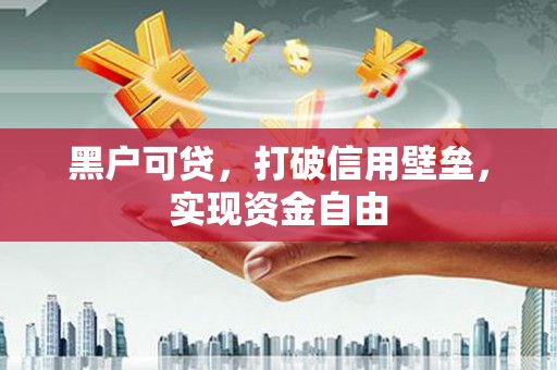 铜官山黑户可贷，打破信用壁垒，实现资金自由