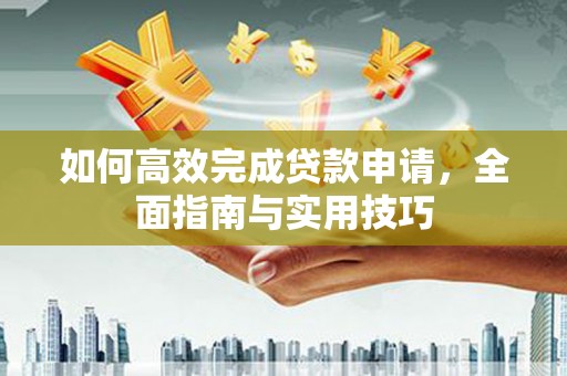 铜官山如何高效完成贷款申请，全面指南与实用技巧