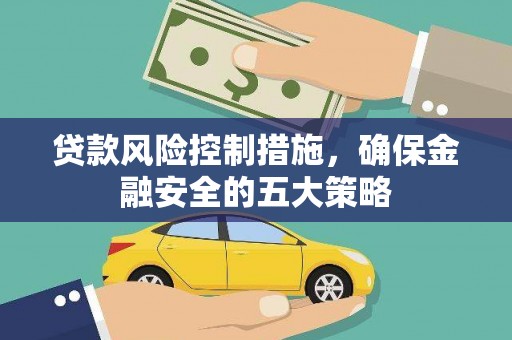 铜官山贷款风险控制措施，确保金融安全的五大策略