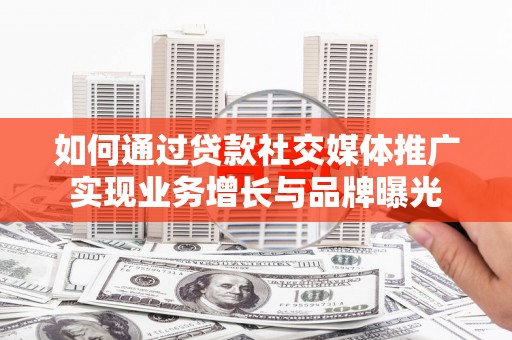 铜官山如何通过贷款社交媒体推广实现业务增长与品牌曝光