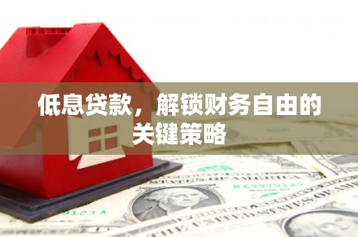 铜官山低息贷款，解锁财务自由的关键策略