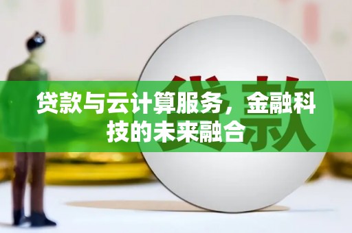 铜官山贷款与云计算服务，金融科技的未来融合