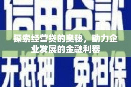 铜官山探索经营贷的奥秘，助力企业发展的金融利器