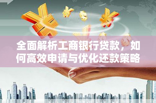 铜官山全面解析工商银行贷款，如何高效申请与优化还款策略