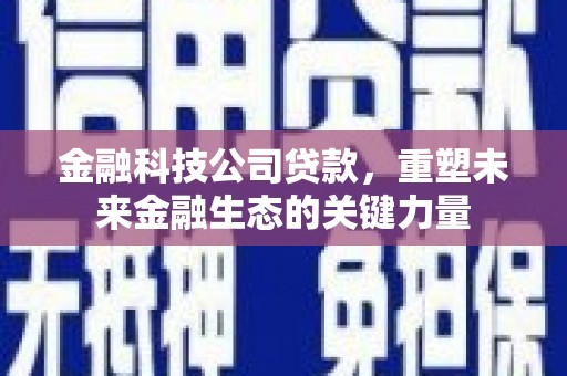 铜官山金融科技公司贷款，重塑未来金融生态的关键力量