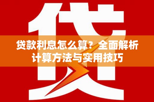铜官山贷款利息怎么算？全面解析计算方法与实用技巧