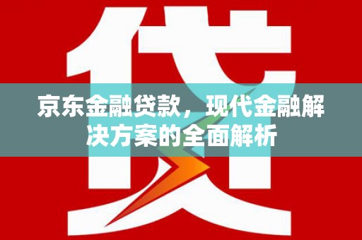 铜官山京东金融贷款，现代金融解决方案的全面解析