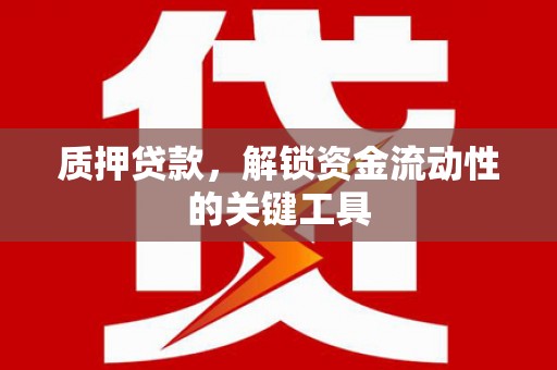 铜官山质押贷款，解锁资金流动性的关键工具