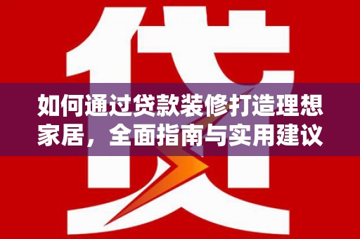 铜官山如何通过贷款装修打造理想家居，全面指南与实用建议