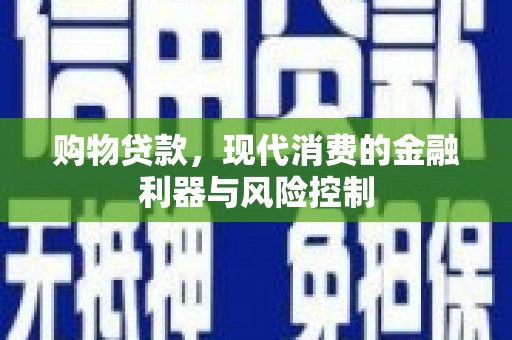 铜官山购物贷款，现代消费的金融利器与风险控制