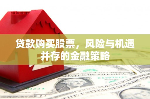铜官山贷款购买股票，风险与机遇并存的金融策略