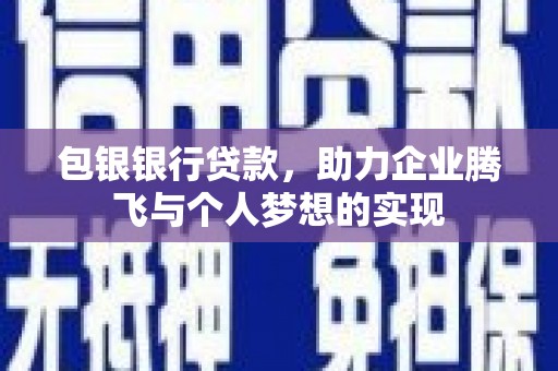 铜官山包银银行贷款，助力企业腾飞与个人梦想的实现