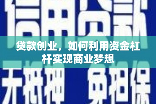 铜官山贷款创业，如何利用资金杠杆实现商业梦想