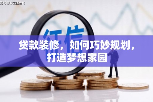 铜官山贷款装修，如何巧妙规划，打造梦想家园
