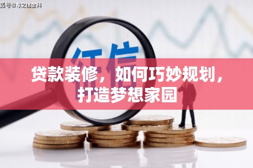 铜官山贷款装修，如何巧妙规划，打造梦想家园
