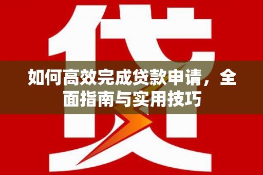 铜官山如何高效完成贷款申请，全面指南与实用技巧
