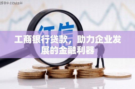 铜官山工商银行贷款，助力企业发展的金融利器