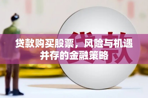 铜官山贷款购买股票，风险与机遇并存的金融策略