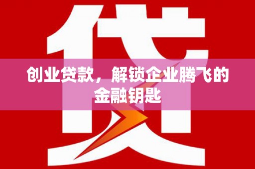 铜官山创业贷款，解锁企业腾飞的金融钥匙
