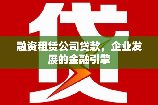 铜官山融资租赁公司贷款，企业发展的金融引擎