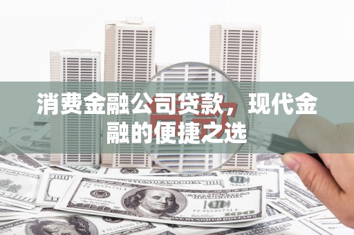 铜官山消费金融公司贷款，现代金融的便捷之选