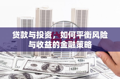 铜官山贷款与投资，如何平衡风险与收益的金融策略